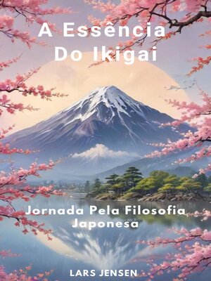 cover image of A Essência Do Ikigai--Jornada Pela Filosofia Japonesa